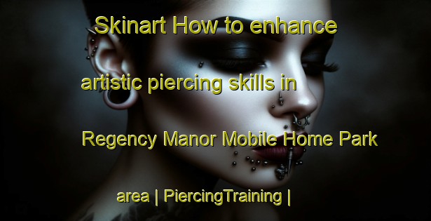 Skinart How to enhance artistic piercing skills in Regency Manor Mobile Home Park area | PiercingTraining | PiercingClasses | SkinartTraining-United States